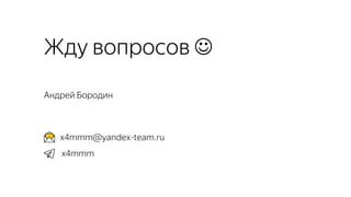 x4mmm@yandex-team.ru
Андрей Бородин
Жду вопросов J
x4mmm
 