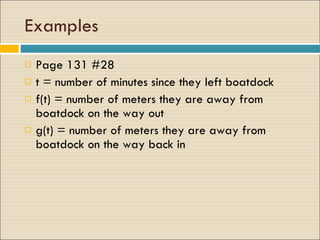 Examples Page 131 #28 t = number of minutes since they left boatdock f(t) = number of meters they are away from boatdock on the way out g(t) = number of meters they are away from boatdock on the way back in  