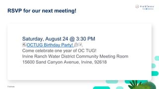 RSVP for our next meeting!
Footnote
Saturday, August 24 @ 3:30 PM
🎊OCTUG Birthday Party! 🍰🎉
Come celebrate one year of OC TUG!
Irvine Ranch Water District Community Meeting Room
15600 Sand Canyon Avenue, Irvine, 92618
 