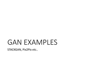 GAN EXAMPLES
STACKGAN, Pix2Pix etc..
 