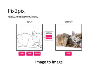 Pix2pix
https://affinelayer.com/pixsrv/
Image to Image
 