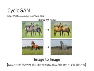 CycleGAN
https://github.com/junyanz/CycleGAN
Image to Image
(Zebra는 다른 환경에서 살기 때문에 배경도 Africa처럼 보이는 것을 확인가능)
 