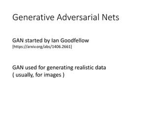 Generative Adversarial Nets
GAN started by Ian Goodfellow
[https://arxiv.org/abs/1406.2661]
GAN used for generating realistic data
( usually, for images )
 