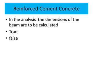 Reinforced Cement Concrete
• In the analysis the dimensions of the
beam are to be calculated
• True
• false
 