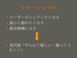 your name
エモーショナル
• ユーザーがシェアしたくなる
• 誰かに勧めたくなる
• 課金動機になる
• 現代版「やられて悔しい・勝ってう
れしい」
 