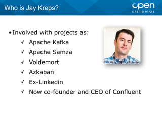 •Involved with projects as:
✓ Apache Kafka
✓ Apache Samza
✓ Voldemort
✓ Azkaban
✓ Ex-Linkedin
✓ Now co-founder and CEO of Confluent
Who is Jay Kreps?
 