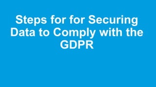 Steps for for Securing
Data to Comply with the
GDPR
 