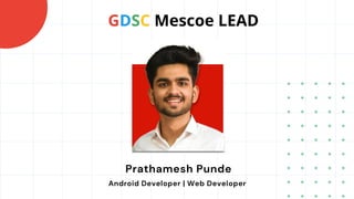 GDSC Mescoe LEAD
Prathamesh Punde
Android Developer | Web Developer
 