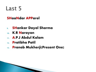 SHaaNdar APParel
9. SHankar Dayal Sharma
10. K.R Narayan
11. A.P.J Abdul Kalam
12. Pratibha Patil
13. Pranab Mukherji(Present One)
 