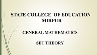 GENERAL MATHEMATICS
SET THEORY
STATE COLLEGE OF EDUCATION
MIRPUR
 