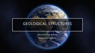 GEOLOGICAL STRUCTURES
Myra Karl Elise Arevalo
Kessey Joy Santerva
 