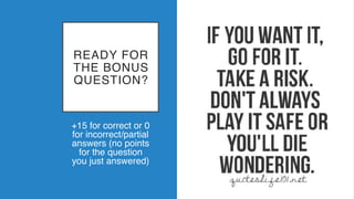 READY FOR
THE BONUS
QUESTION?
+15 for correct or 0
for incorrect/partial
answers (no points
for the question
you just answered)
 