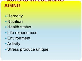 FACTORS INFLUENCING
AGING
Heredity
Nutrition
Health status
Life experiences
Environment
Activity
Stress produce unique
 