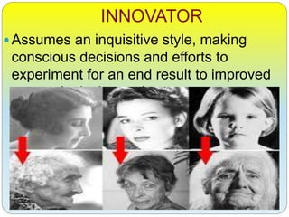 INNOVATOR
Assumes an inquisitive style, making
conscious decisions and efforts to
experiment for an end result to improved
gerontological practices.
 