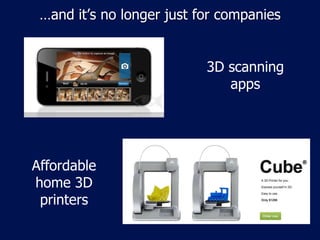 …and it’s no longer just for companies


                           3D scanning
                              apps




Affordable
home 3D
 printers
 