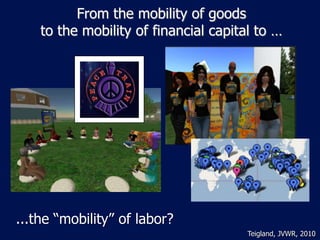 From the mobility of goods
    to the mobility of financial capital to …




...the “mobility” of labor?
                                       Teigland, JVWR, 2010
 