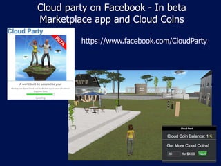 Cloud party on Facebook - In beta
Marketplace app and Cloud Coins

         https://www.facebook.com/CloudParty
 