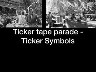 Ticker tape parade -
Ticker Symbols
 