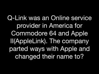 Q-Link was an Online service
provider in America for
Commodore 64 and Apple
II(AppleLink). The company
parted ways with Apple and
changed their name to?
 