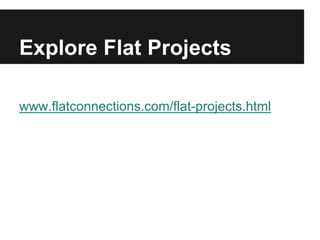 Explore Flat Projects 
www.flatconnections.com/flat-projects.html 
 