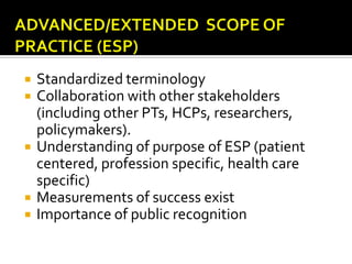 







Standardized terminology
Collaboration with other stakeholders
(including other PTs, HCPs, researchers,
policymakers).
Understanding of purpose of ESP (patient
centered, profession specific, health care
specific)
Measurements of success exist
Importance of public recognition

 