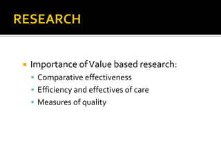 

Importance of Value based research:
 Comparative effectiveness

 Efficiency and effectives of care
 Measures of quality

 