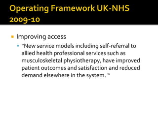 

Improving access
 “New service models including self-referral to

allied health professional services such as
musculoskeletal physiotherapy, have improved
patient outcomes and satisfaction and reduced
demand elsewhere in the system. “

 