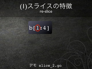 (1)スライスの特徴
     re-slice


 b[1:4]




 デモ slice_2.go
 