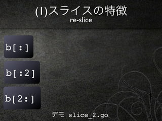 (1)スライスの特徴
            re-slice


b[:]

b[:2]

b[2:]
        デモ slice_2.go
 