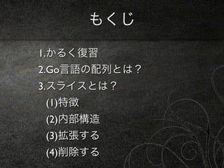 もくじ

1.かるく復習
2.Go言語の配列とは？
3.スライスとは？
(1)特徴
(2)内部構造
(3)拡張する
(4)削除する
 