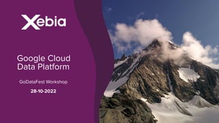 ?Google Cloud
Data Platform
GoDataFest Workshop
28-10-2022
 
