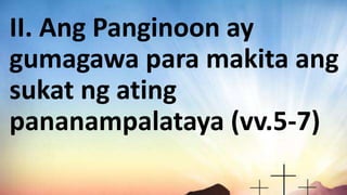 II. Ang Panginoon ay
gumagawa para makita ang
sukat ng ating
pananampalataya (vv.5-7)
 