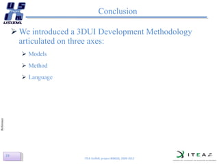 Conclusion We introduced a 3DUI Development Methodology articulated on three axes:  Models  Method  Language  ITEA UsiXML project #08026, 2009-2012 