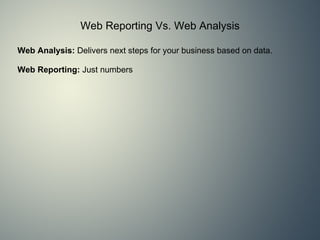 Web Reporting Vs. Web Analysis Web Analysis:  Delivers next steps for your business based on data.    Web Reporting:  Just numbers   