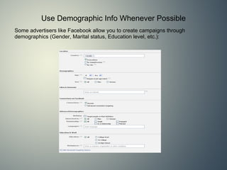 Use Demographic Info Whenever Possible Some advertisers like Facebook allow you to create campaigns through demographics (Gender, Marital status, Education level, etc.): 