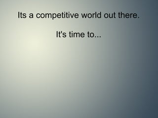 Its a competitive world out there. It's time to... 