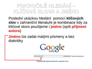 POKROČILÉ HLEDÁNÍ –
  KLÍČOVÁ SLOVA A JMÉNO
Poslední ukázkou hledání pomocí klíčových
slov v zahraniční literatuře je kombinace kdy za
klíčové slovo použijeme i jméno (spíš příjmení
autora)
Jméno lze zadat malými písmeny a bez
diakritiky
 