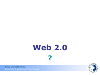 Web 2.0
                                          ?
Donau-Universität Krems
Zentrum für E-Government, Peter Parycek
 