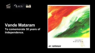 Vande Mataram
To comemorate 50 years of
Independence.
 