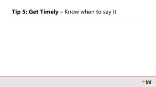 Tip 5: Get Timely – Know when to say it
 