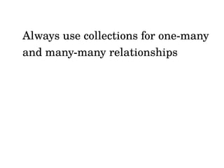 Always use collections for one-many
and many-many relationships
 