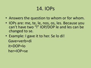 11. Affirmative Commands Steps:Put verb in ‘yo’ formChange to opposite vowel.Ar to e er/ir to a3. If plural add a ‘n’4. Then, add DOP to end ONLY IF POSITIVEExample: Comalo! 