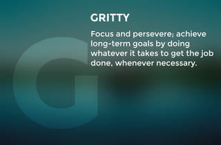 Focus and persevere; achieve
long-term goals by doing
whatever it takes to get the job
done, whenever necessary.
GRITTY
 