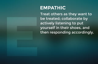 Treat others as they want to
be treated; collaborate by
actively listening to put
yourself in their shoes, and
then responding accordingly.
EMPATHIC
 