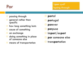 Por passing through general rather than specific how long something lasts cause of something an exchange doing something in place of someone else means of transportation por tal por tugal por ever por puse im por t/ex por t por  someone else trans por tation 