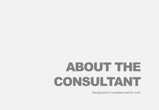 ABOUT THE
CONSULTANT
Background of consultant and his work
 