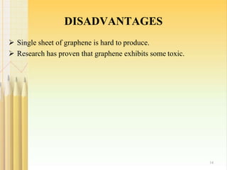 DISADVANTAGES
14
 Single sheet of graphene is hard to produce.
 Research has proven that graphene exhibits some toxic.
 