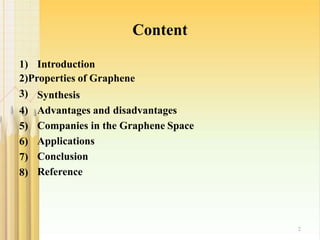 Content
2
Synthesis
Advantages and disadvantages
Companies in the Graphene Space
Applications
Conclusion
1) Introduction
2)Properties of Graphene
3)
4)
5)
6)
7)
8) Reference
 