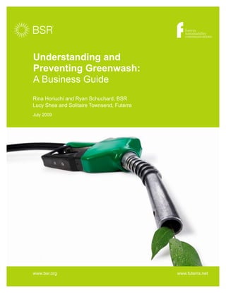 Understanding and
Preventing Greenwash:
A Business Guide
Rina Horiuchi and Ryan Schuchard, BSR
Lucy Shea and Solitaire Townsend, Futerra
July 2009
www.bsr.org www.futerra.net
 