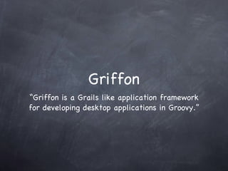 Griffon “Griffon is a Grails like application framework for developing desktop applications in Groovy.” 